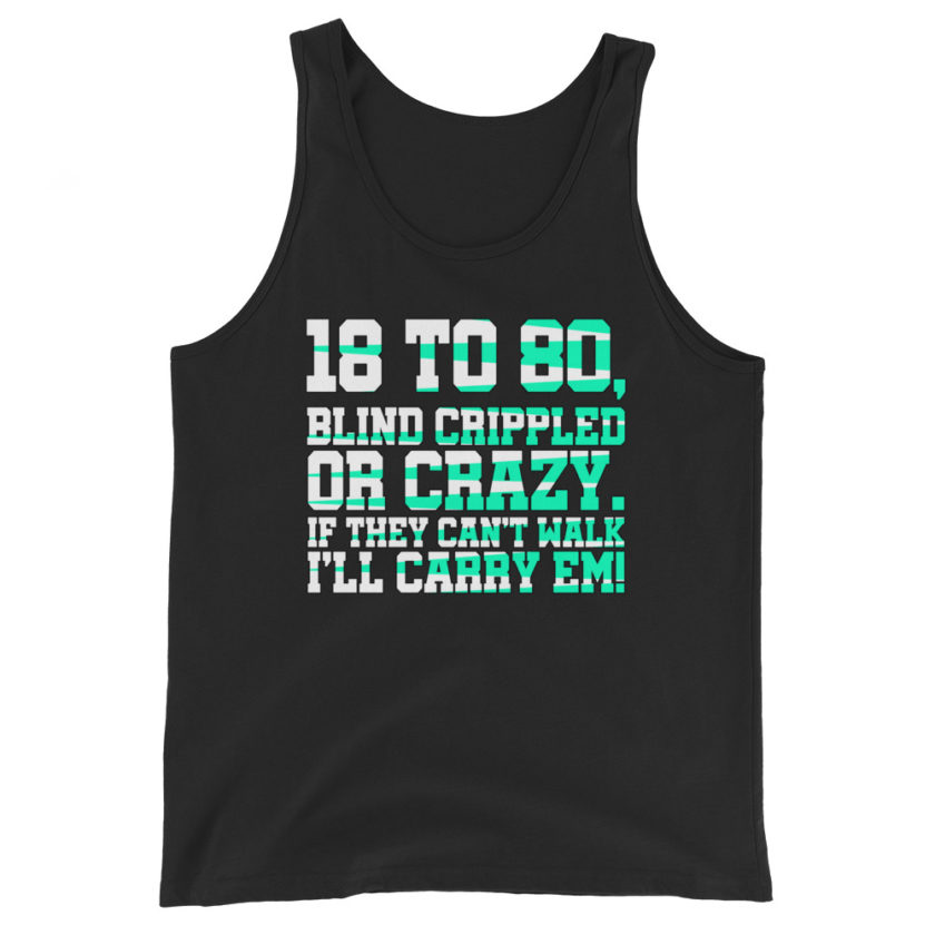 18 to 80 blind crippled or crazy, if they can't walk Ill carry em.  Unisex Tank Top - Image 2
