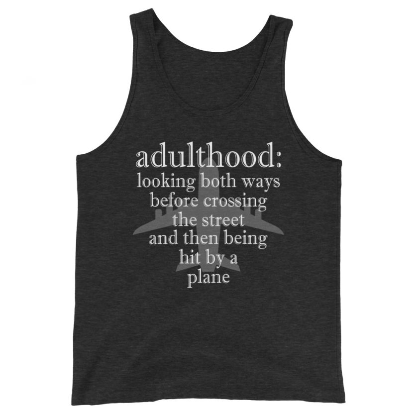 Adulthood: Looking both ways before crossing the street and then being hit by a plane. Unisex Tank Top - Image 4