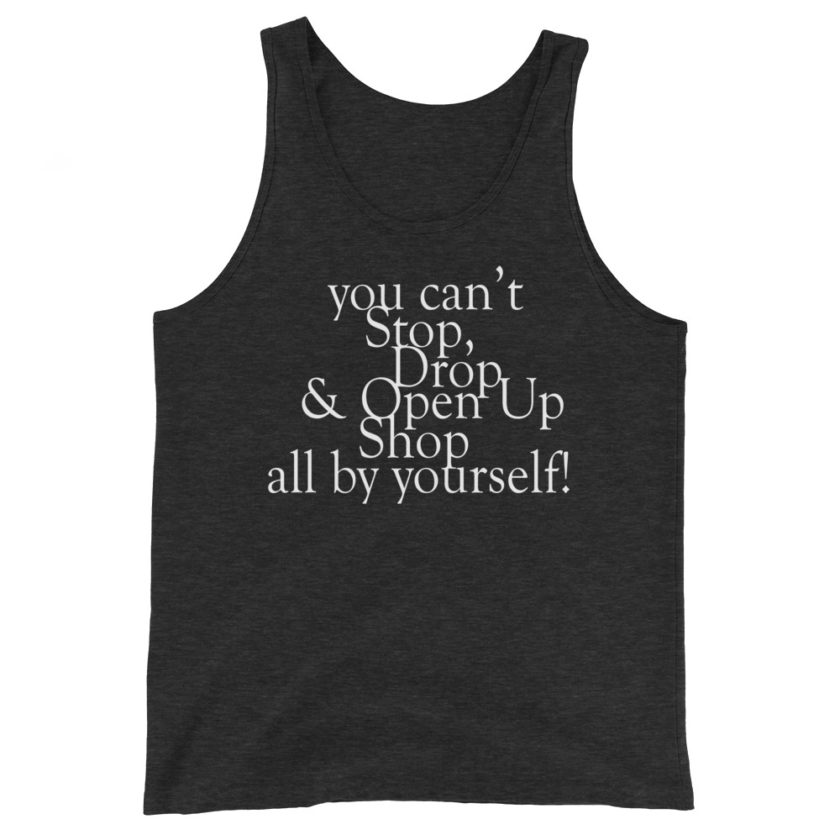 You cant Stop, Drop and Open Up Shop all by yourself!  Unisex Tank Top - Image 5