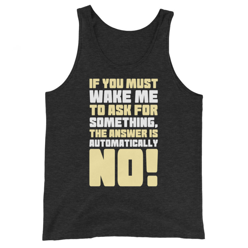 If you must wake me to ask for something the answer is automatically no! Unisex Tank Top - Image 5