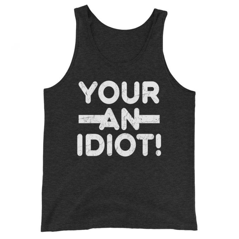 Your an idiot! Unisex Tank Top - Image 4