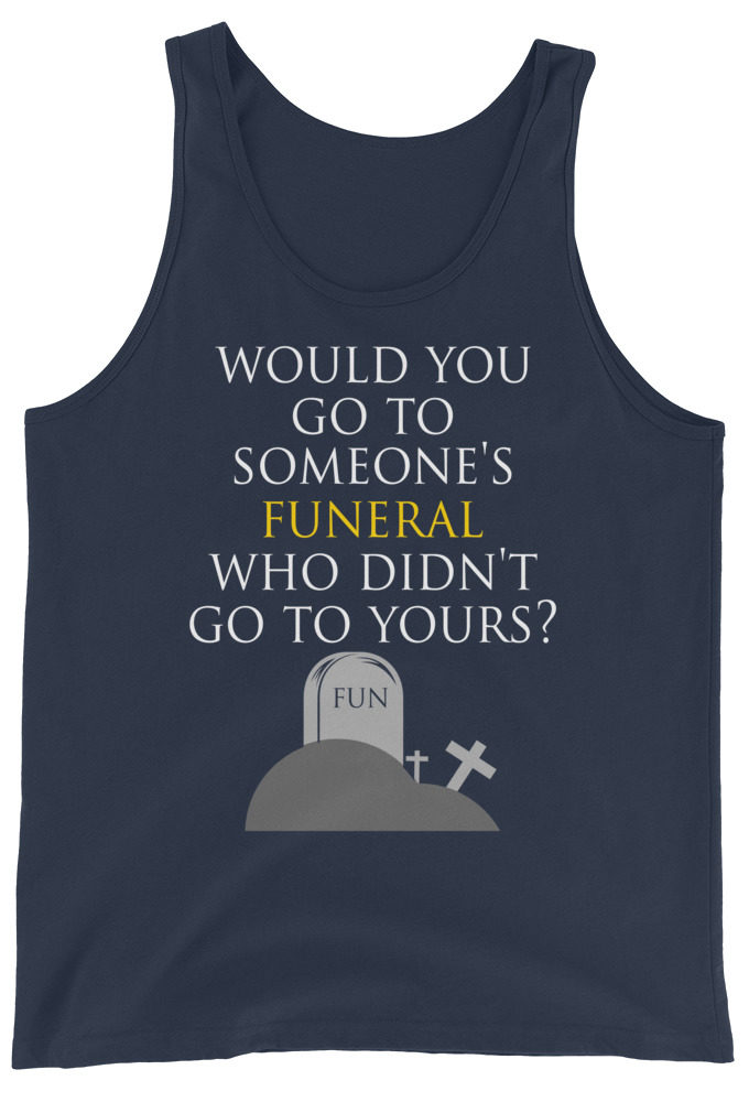 Would you go to someone's funeral who didn't go to yours?  Unisex Tank Top