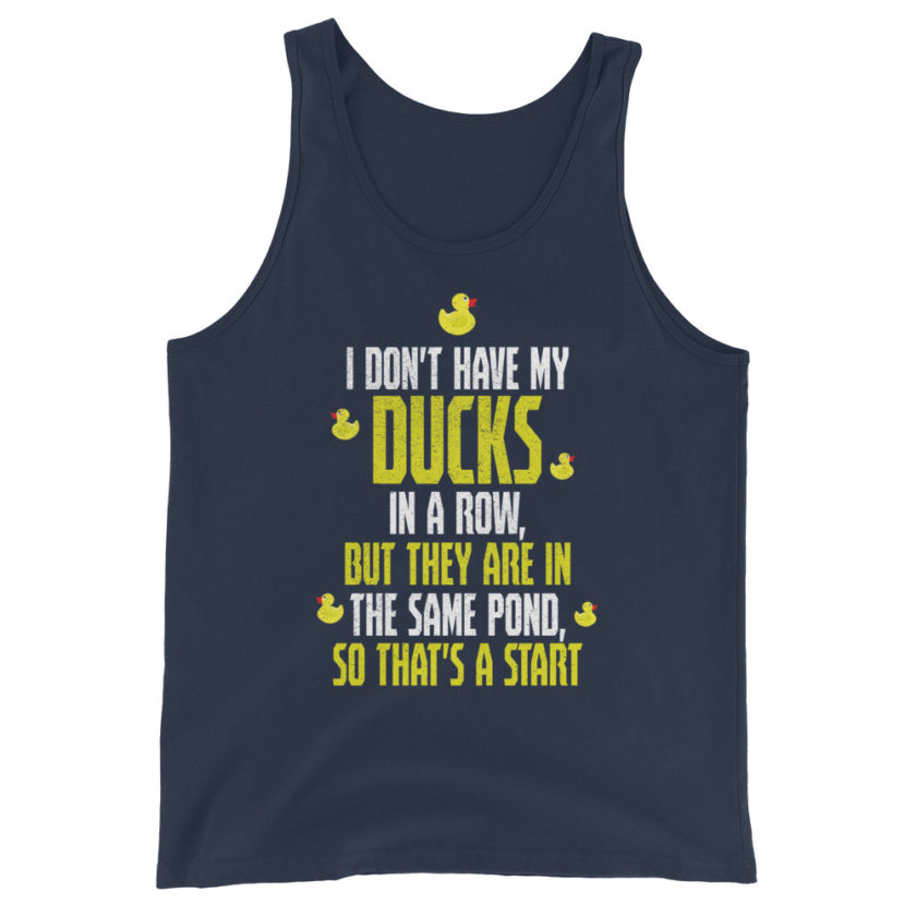 I don't have my ducks in a row, but they are in the same pond, so that's a start.  Unisex Tank Top - Image 3