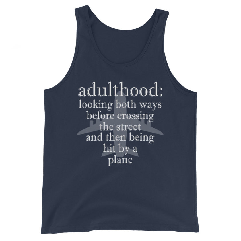 Adulthood: Looking both ways before crossing the street and then being hit by a plane. Unisex Tank Top