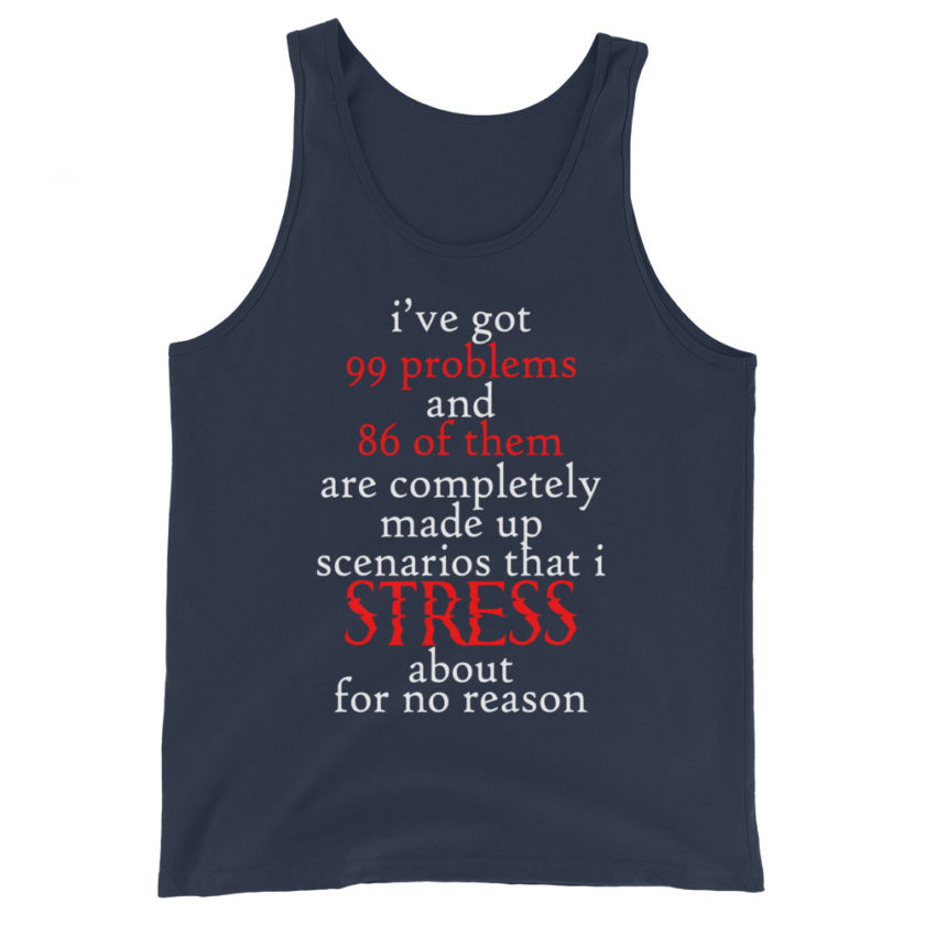 I've got 99 problems and 86 of them are completely made up scenarios that I stress about for no reason. Unisex Tank Top - Image 2