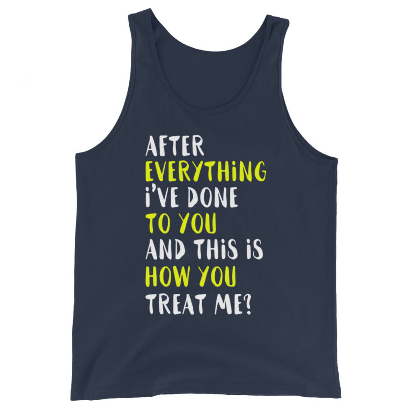 After everything I've done to you and this is how you treat me?  Unisex Tank Top - Image 3