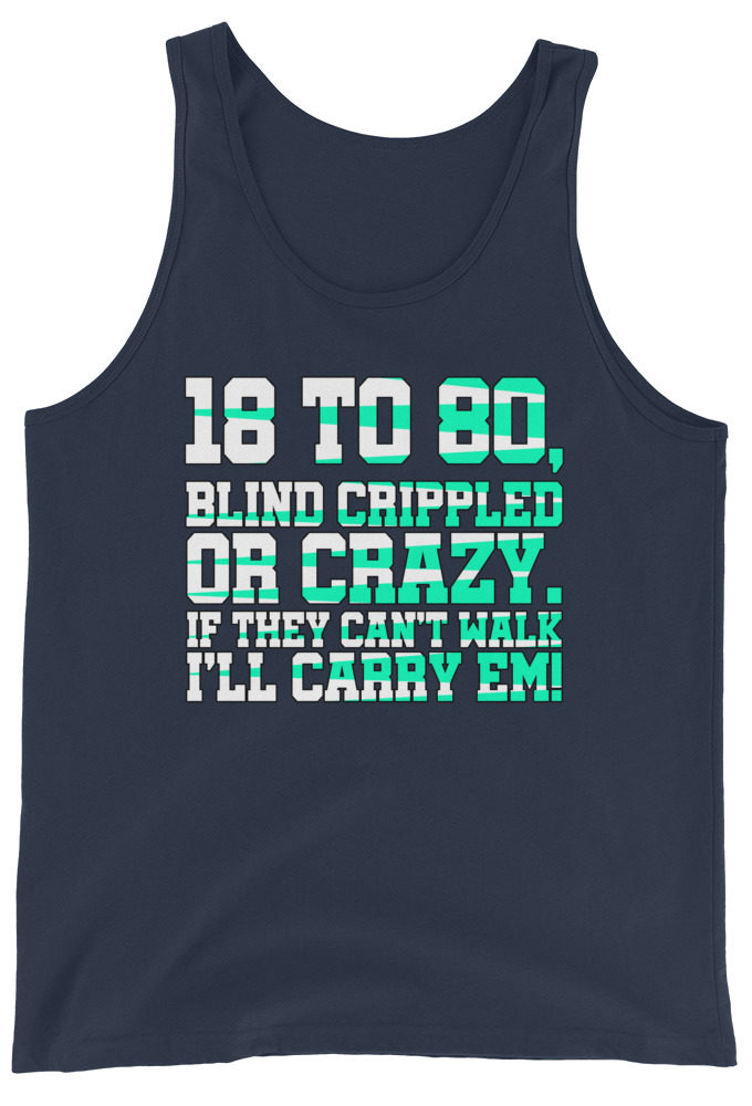 18 to 80 blind crippled or crazy, if they can't walk Ill carry em.  Unisex Tank Top