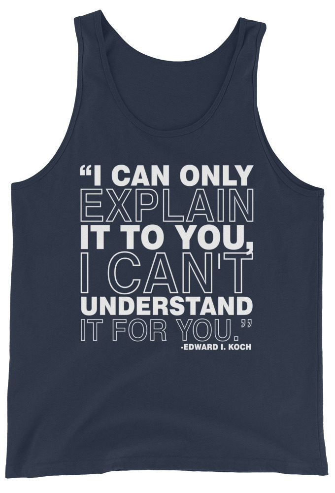I can only explain it to you, I can't understand it for you. Edward I. Koch Unisex Tank Top