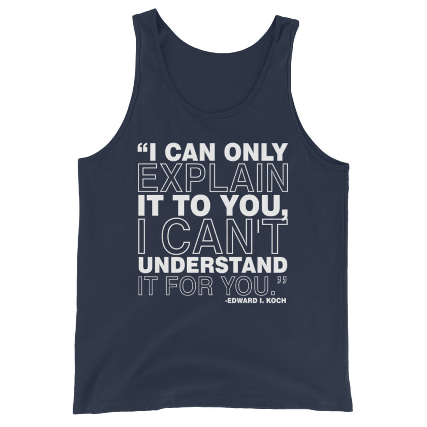 I can only explain it to you, I can't understand it for you. Edward I. Koch Unisex Tank Top