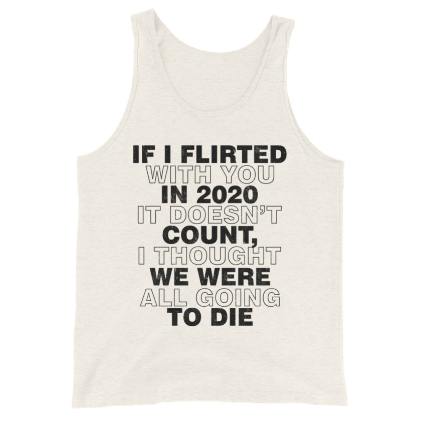 If I flirted with you in 2020 it doesn't count, I thought we were all going to die. Unisex Tank Top - Image 3
