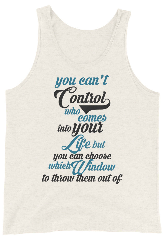 You can't control who comes into your life, but you can choose which window to throw them out of.  Unisex Tank Top