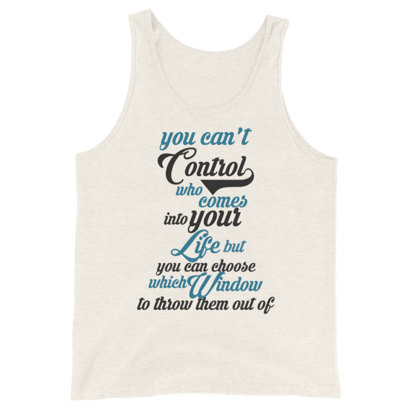You can't control who comes into your life, but you can choose which window to throw them out of.  Unisex Tank Top