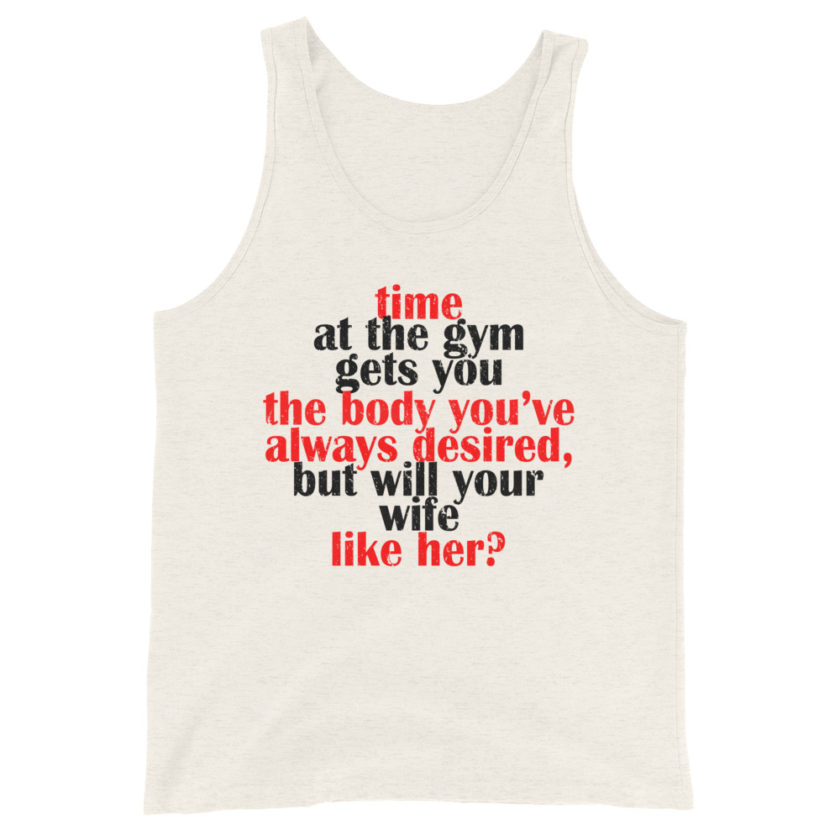 Time at the gym gets you the body you've always desired, but will your wife like her?  Unisex Tank Top - Image 4