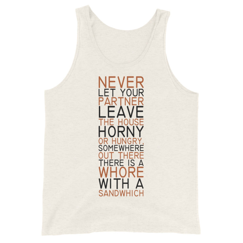 Never let your partner leave the house horny or hungry, somewhere out there there is a whore with a sandwich Unisex Tank Top - Image 3
