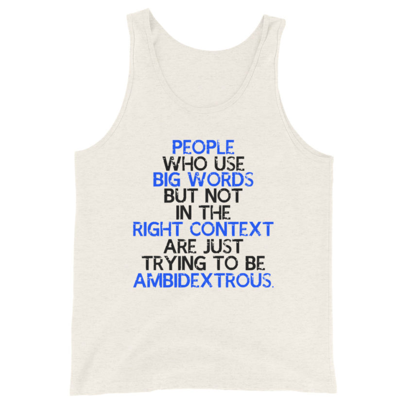 People who use big words but not in the right context are just trying to be ambidextrous.  Unisex Tank Top