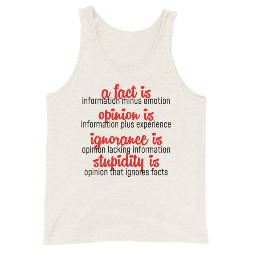 A fact is information minus emotion, oppinion is information plus experience, Ignorance is opinion lacking information, stupidity is an opinion that ignores facts. Unisex Tank Top - Image 3