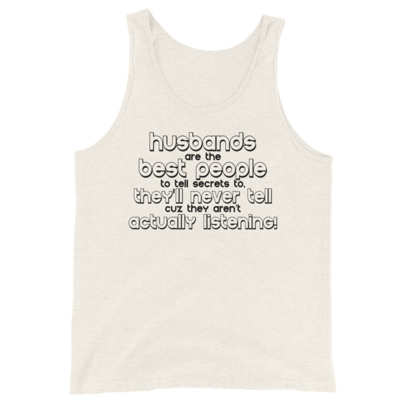 Husbands are the best people to tell secrets to, they'll never tell cuz they aren't actually listening!  Unisex Tank Top - Image 2