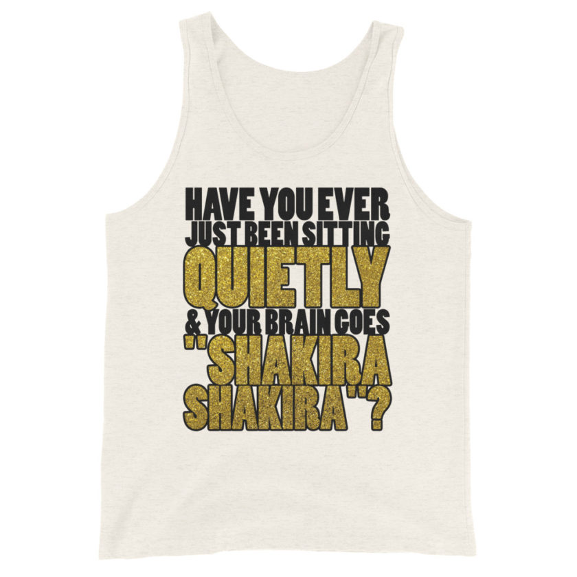 Have you ever been sitting quietly & your brain goes "Shakira Shakira"? Unisex Tank Top - Image 4