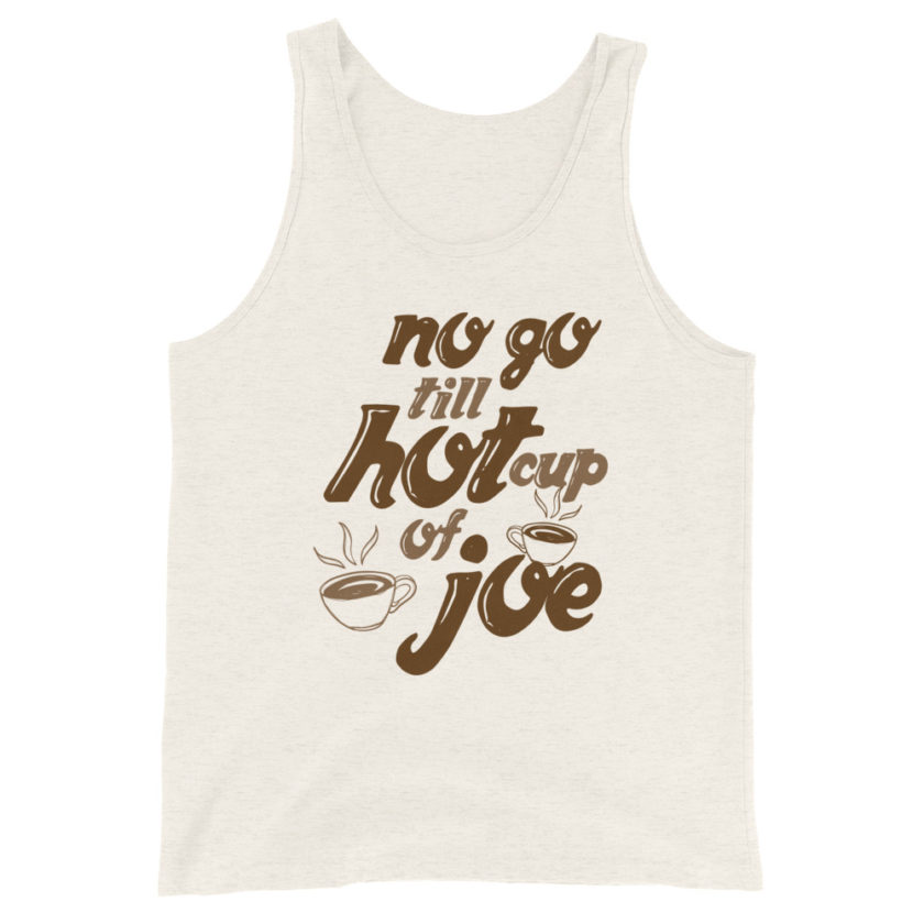 No go till hot cup of Joe. Unisex Tank Top - Image 3