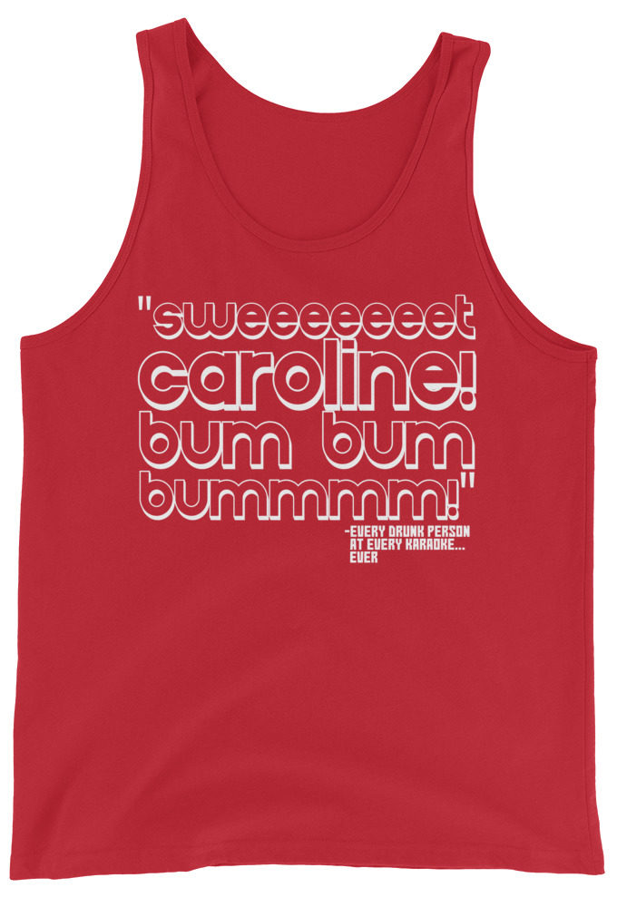 Sweeeeeeet Caroline! bum bum bummmmm! Every Drunk person at every karaoke...ever  Unisex Tank Top