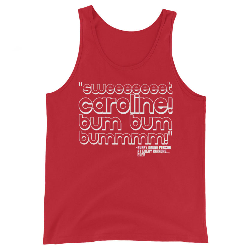 Sweeeeeeet Caroline! bum bum bummmmm! Every Drunk person at every karaoke...ever  Unisex Tank Top
