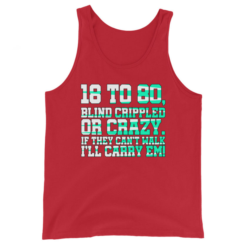 18 to 80 blind crippled or crazy, if they can't walk Ill carry em.  Unisex Tank Top - Image 3