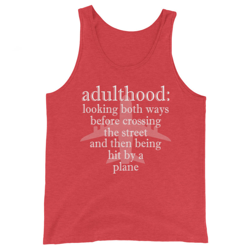 Adulthood: Looking both ways before crossing the street and then being hit by a plane. Unisex Tank Top - Image 7