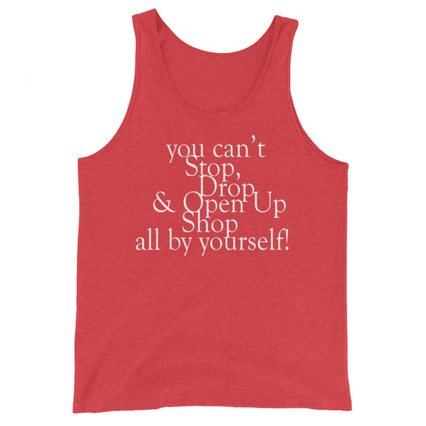 You cant Stop, Drop and Open Up Shop all by yourself!  Unisex Tank Top - Image 7