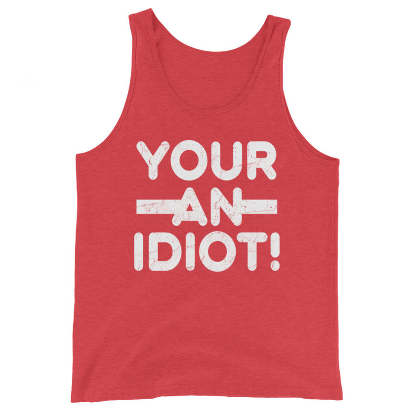 Your an idiot! Unisex Tank Top - Image 7