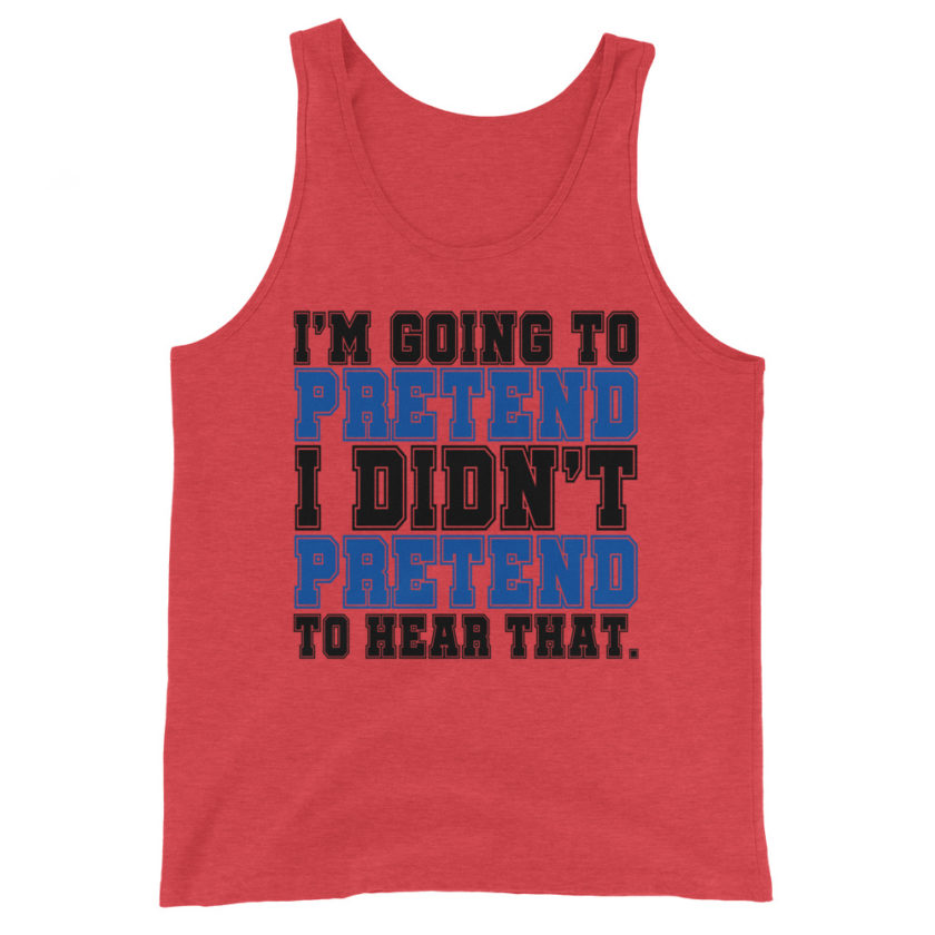 I'm going to pretend I didn't pretend to hear that.  Unisex Tank Top - Image 2