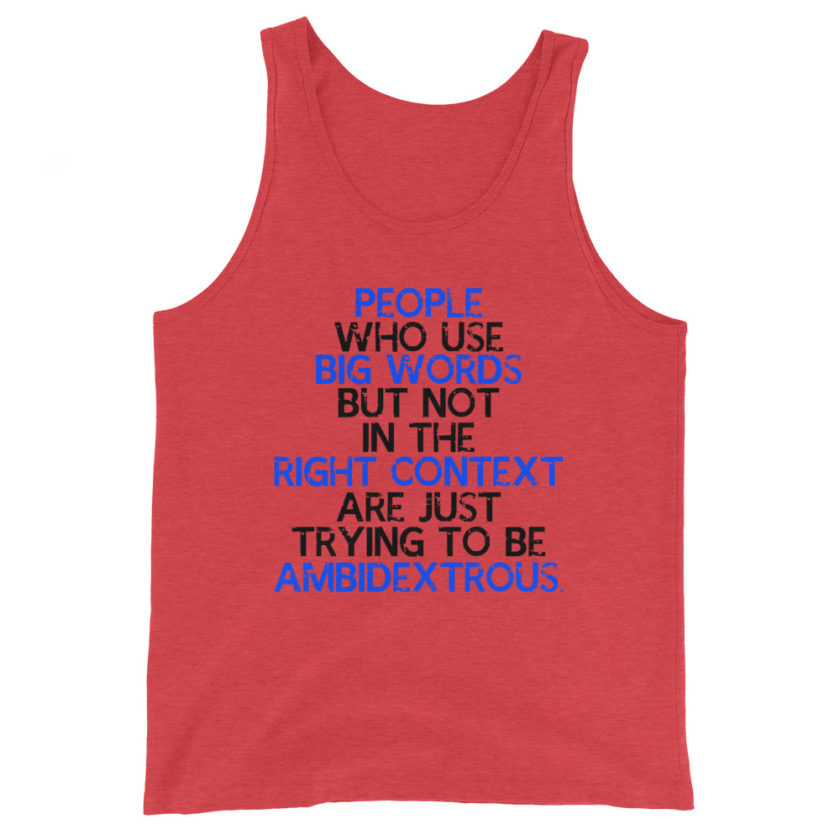 People who use big words but not in the right context are just trying to be ambidextrous.  Unisex Tank Top - Image 2