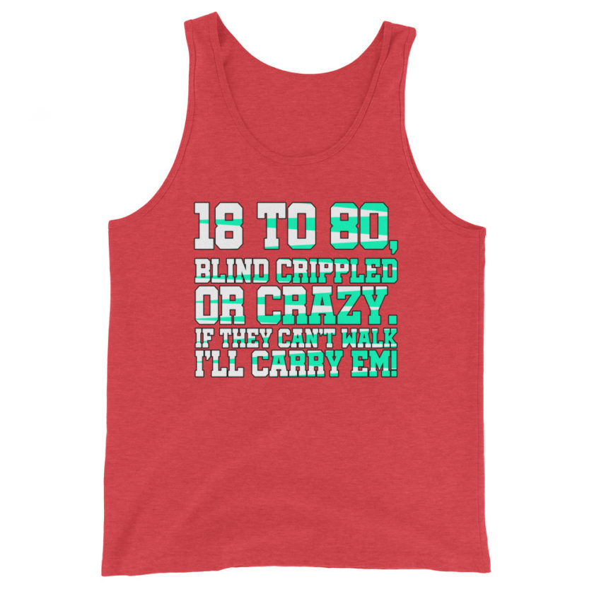 18 to 80 blind crippled or crazy, if they can't walk Ill carry em.  Unisex Tank Top - Image 7