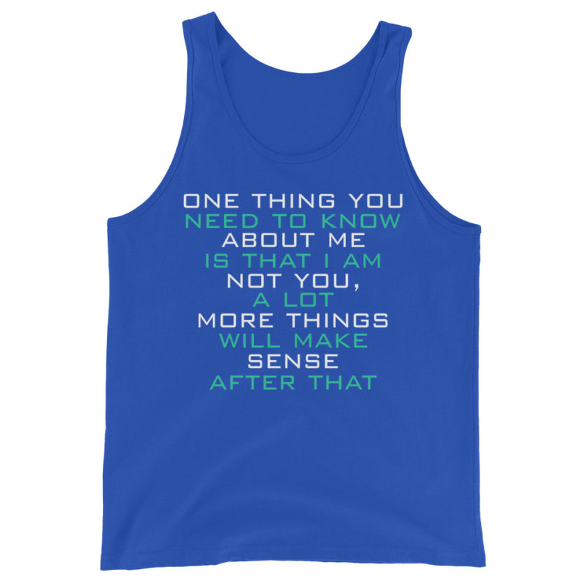 One thing you need to know about me is that I am not you, a lot more things will make sense after that Unisex Tank Top