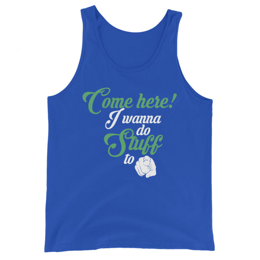 Come here! I wanna do stuff to you!  Unisex Tank Top - Image 5