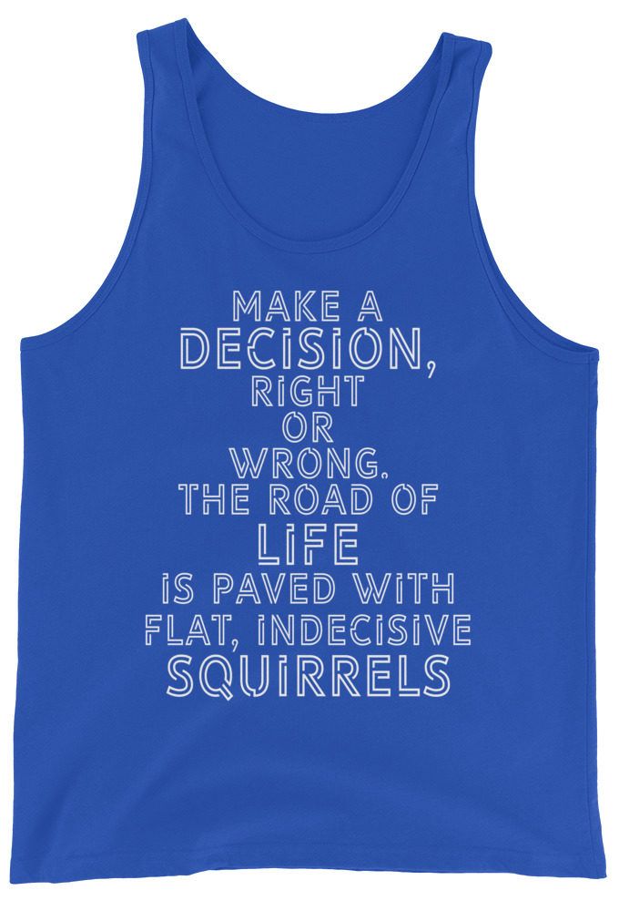 Make a decision, right or wrong. The road of life is paved with flat indecisive squirrels. Unisex Tank Top