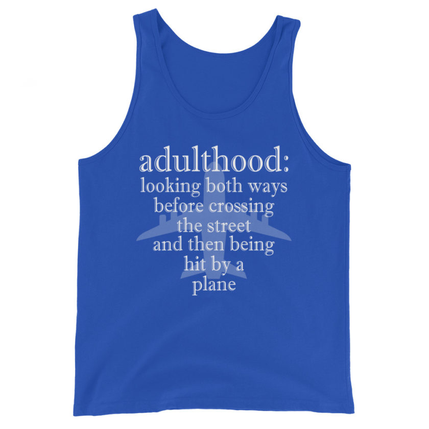 Adulthood: Looking both ways before crossing the street and then being hit by a plane. Unisex Tank Top - Image 5