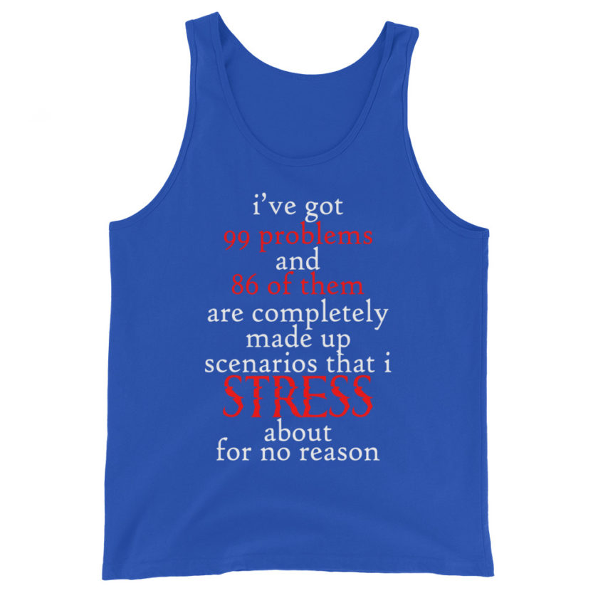I've got 99 problems and 86 of them are completely made up scenarios that I stress about for no reason. Unisex Tank Top - Image 4