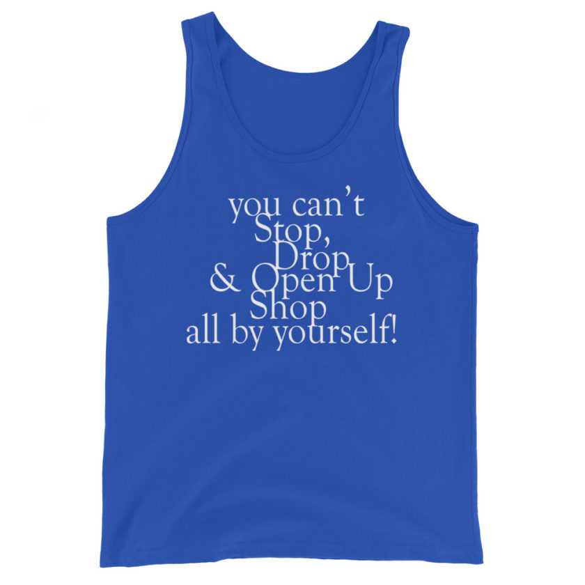 You cant Stop, Drop and Open Up Shop all by yourself!  Unisex Tank Top - Image 6
