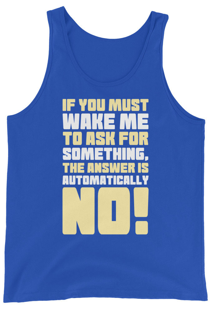 If you must wake me to ask for something the answer is automatically no! Unisex Tank Top