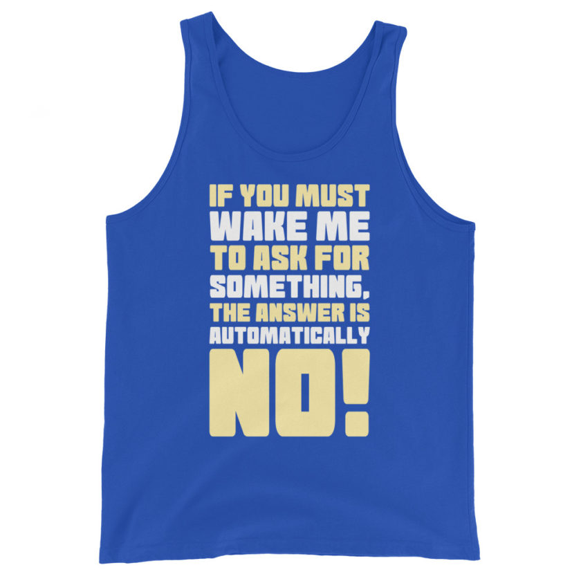 If you must wake me to ask for something the answer is automatically no! Unisex Tank Top