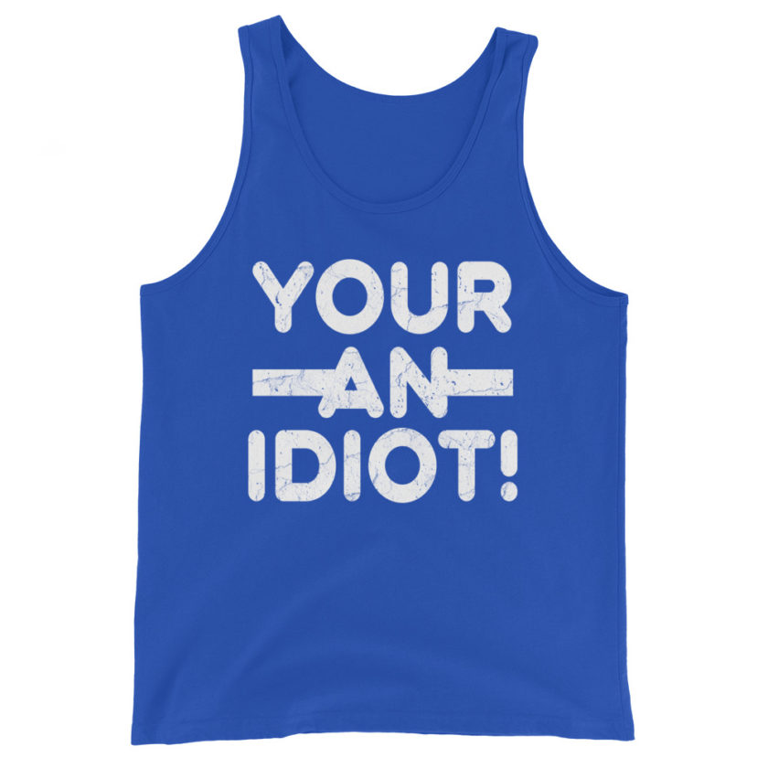 Your an idiot! Unisex Tank Top - Image 5