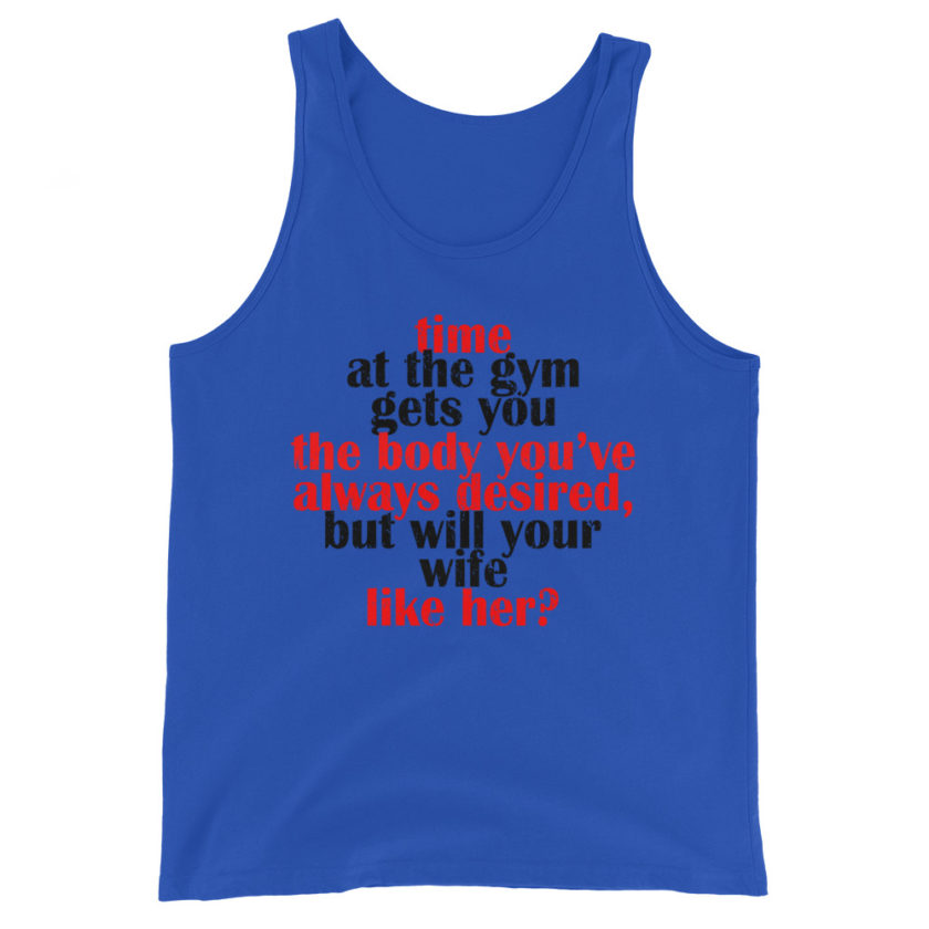 Time at the gym gets you the body you've always desired, but will your wife like her?  Unisex Tank Top - Image 2