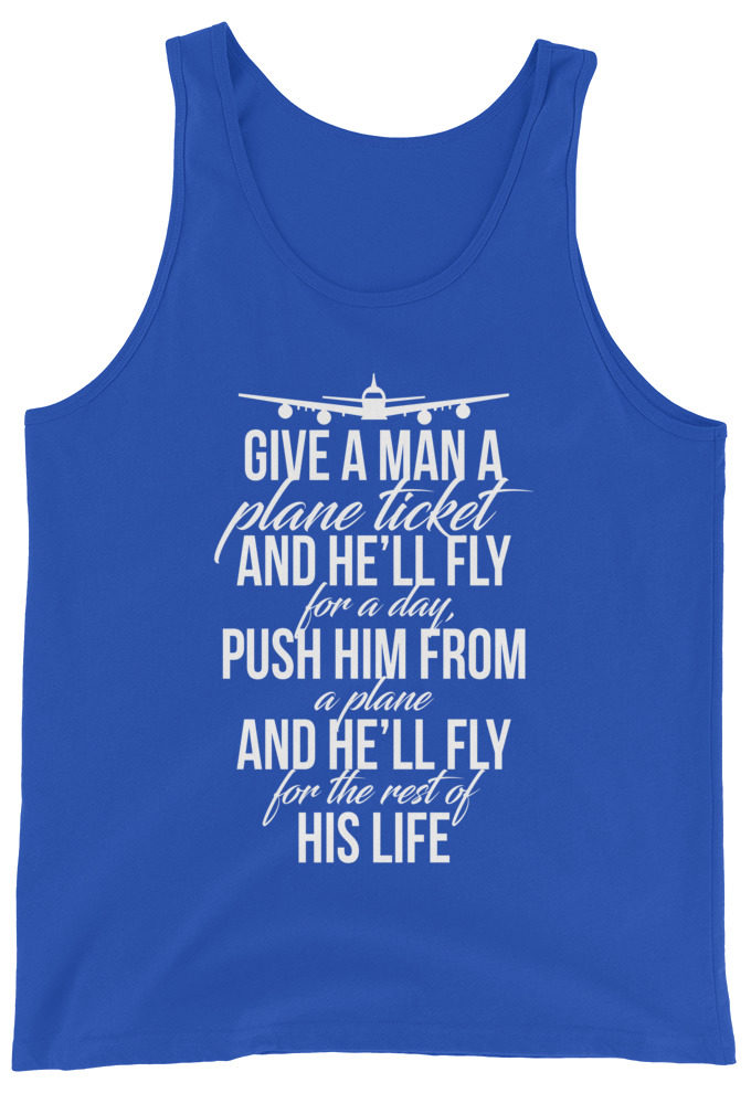 Give a man a plane ticket and he'll fly for a day. Push him from a plane and he'll fly for the rest of his life Unisex Tank Top