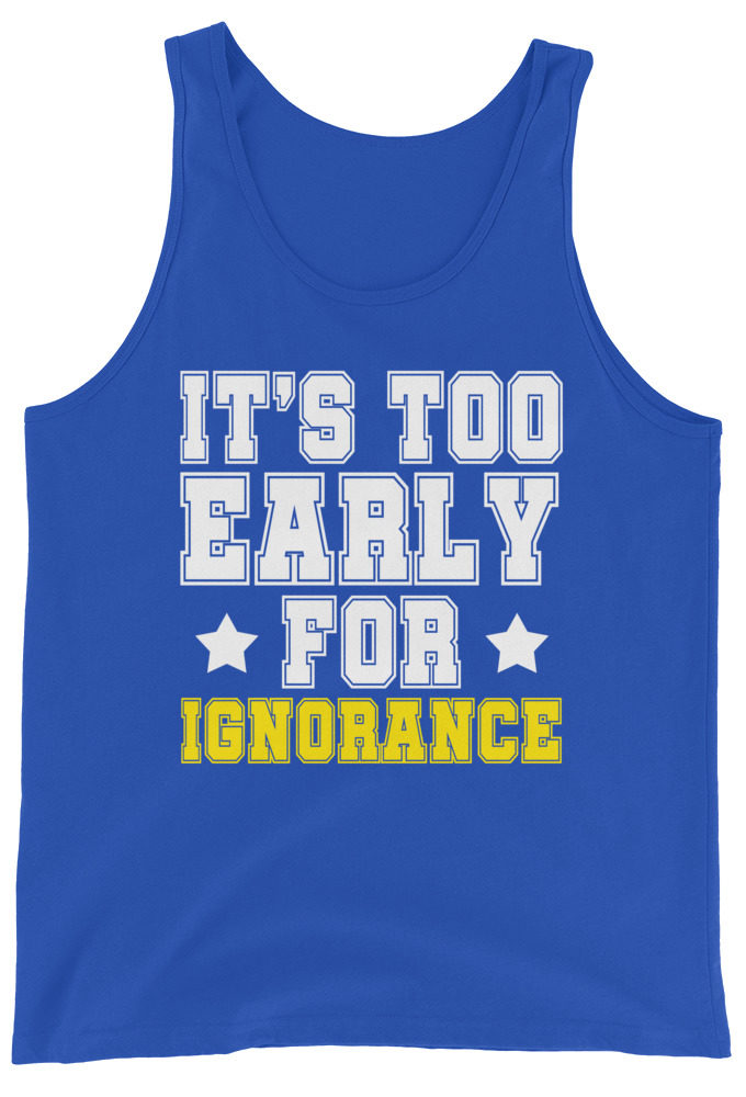 It's too early for ignorance. Unisex Tank Top