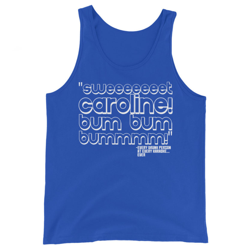 Sweeeeeeet Caroline! bum bum bummmmm! Every Drunk person at every karaoke...ever  Unisex Tank Top - Image 5