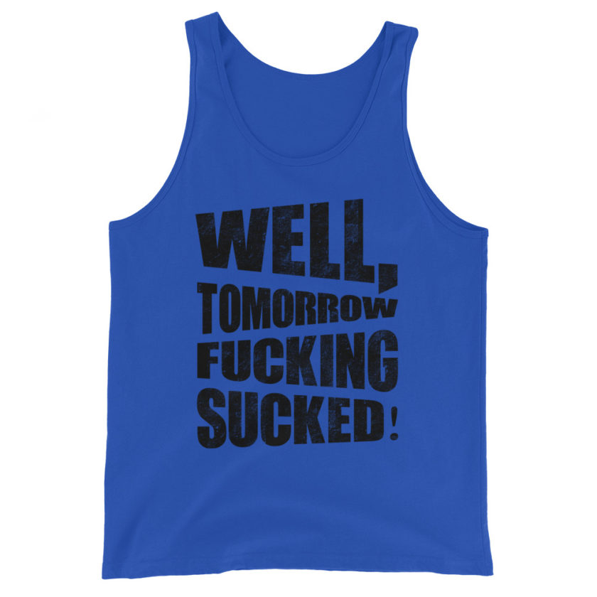 Well, tomorrow fucking sucked!  Unisex Tank Top - Image 3