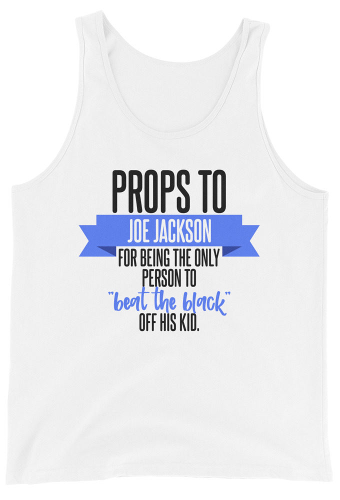 Props to Joe Jackson for being the only person to "beat the black" off his kid.  Unisex Tank Top