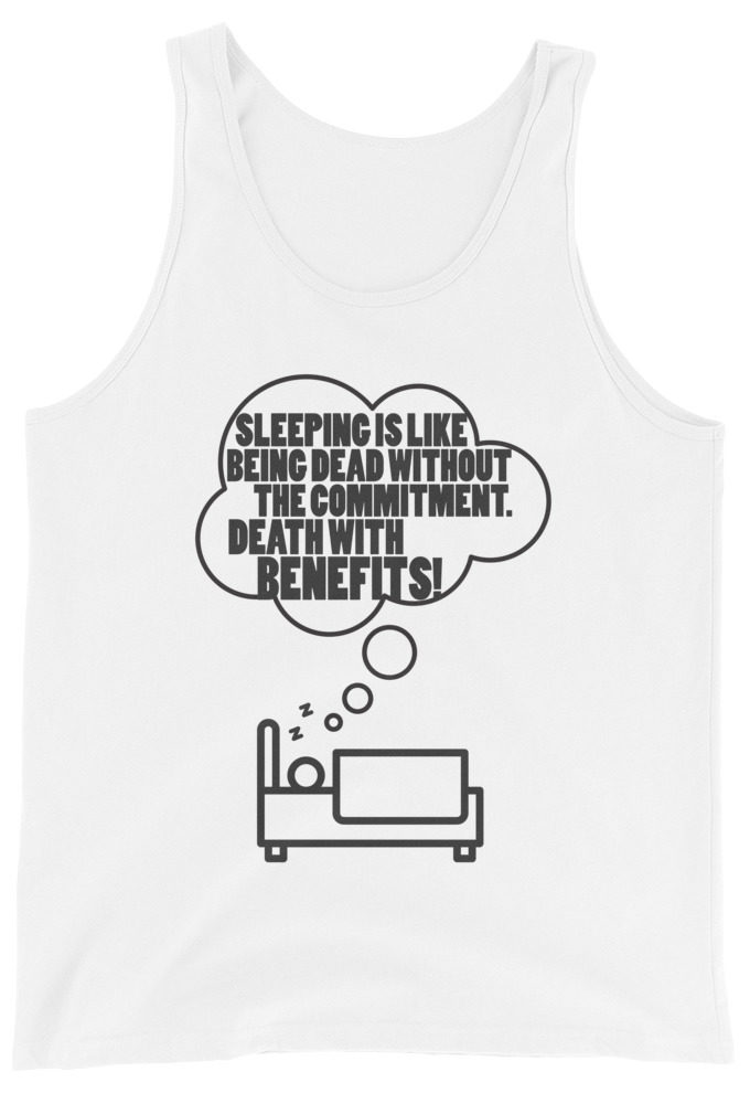 Sleeping is great because it like being dead without the commitment. Death with benifits...  Unisex Tank Top
