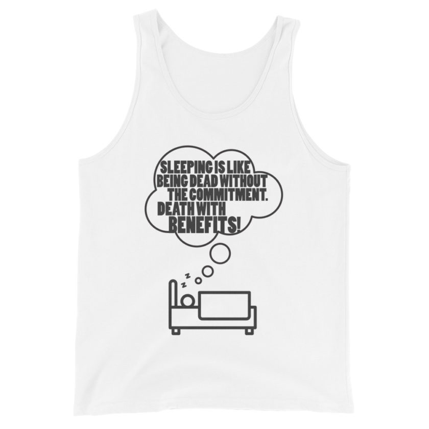 Sleeping is great because it like being dead without the commitment. Death with benifits...  Unisex Tank Top