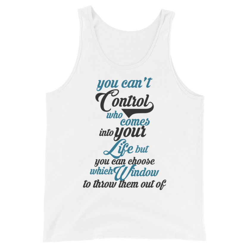 You can't control who comes into your life, but you can choose which window to throw them out of.  Unisex Tank Top - Image 3